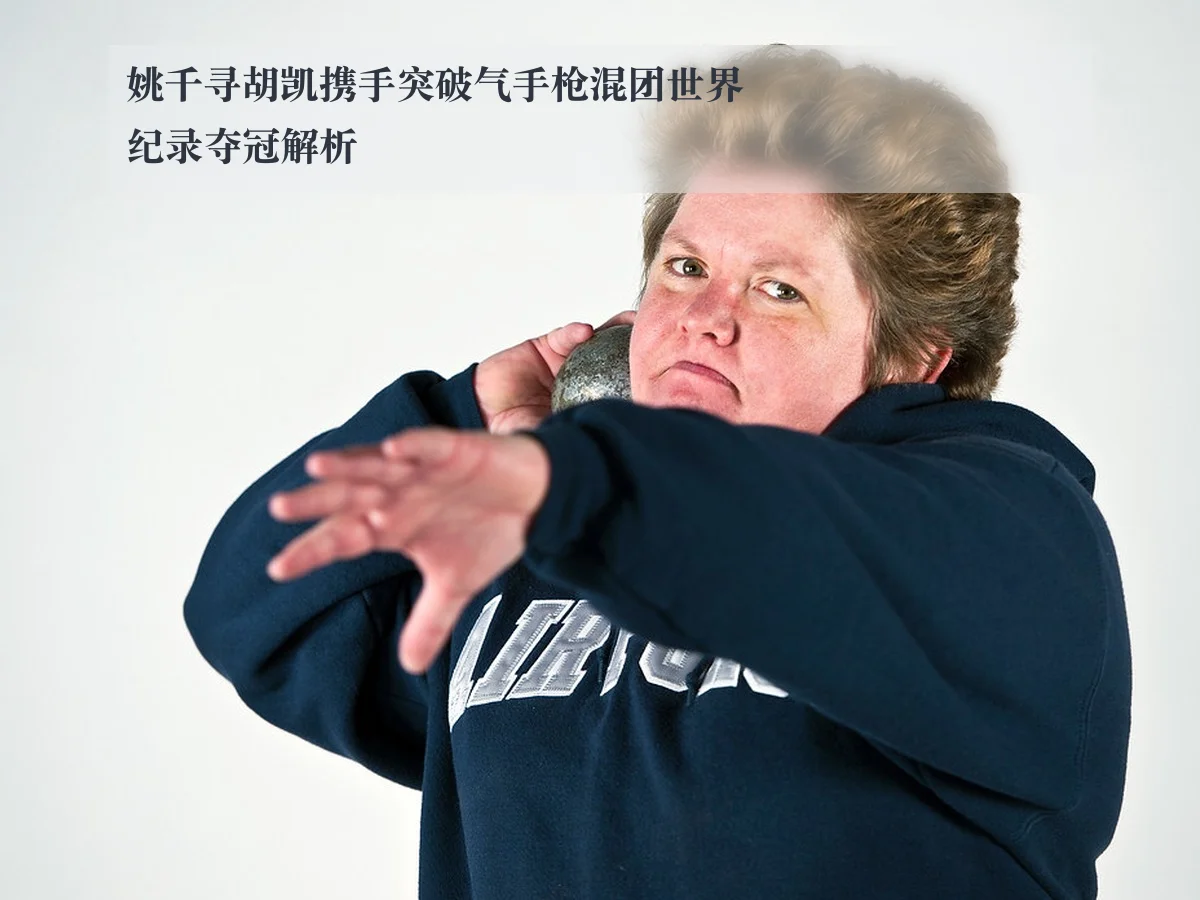 姚千寻胡凯携手突破气手枪混团世界纪录夺冠解析 | ayx